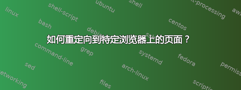 如何重定向到特定浏览器上的页面？