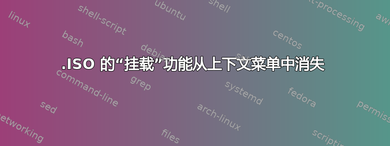 .ISO 的“挂载”功能从上下文菜单中消失