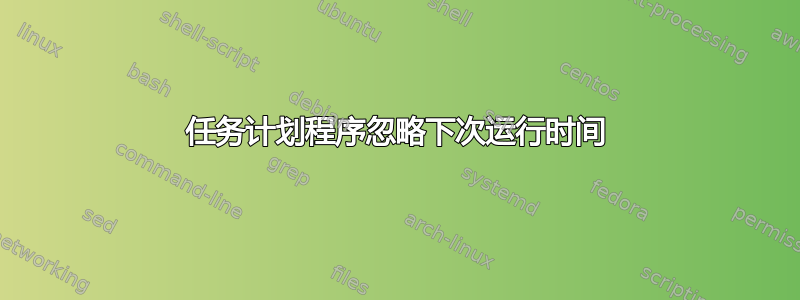 任务计划程序忽略下次运行时间