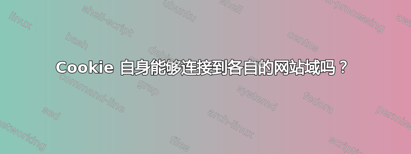 Cookie 自身能够连接到各自的网站域吗？