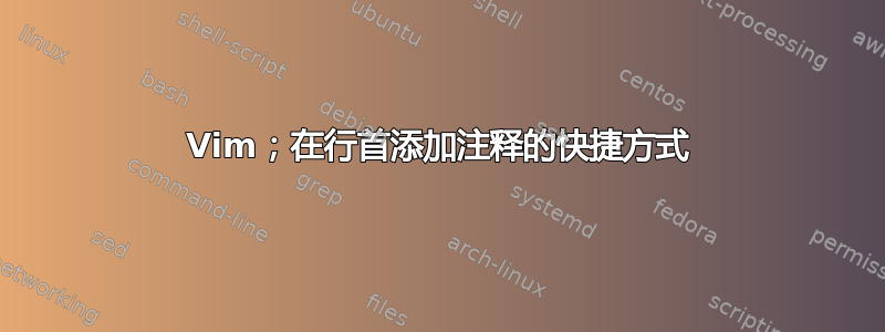 Vim；在行首添加注释的快捷方式