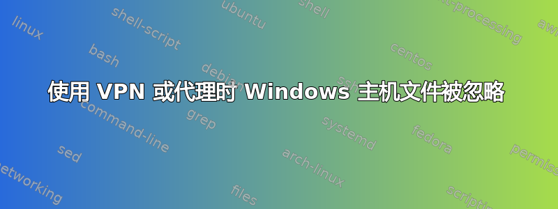 使用 VPN 或代理时 Windows 主机文件被忽略