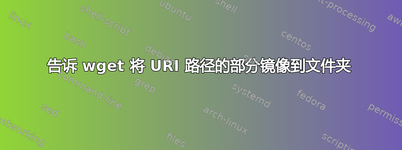 告诉 wget 将 URI 路径的部分镜像到文件夹