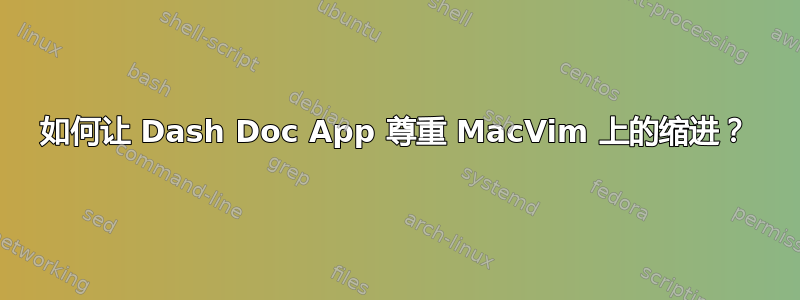 如何让 Dash Doc App 尊重 MacVim 上的缩进？