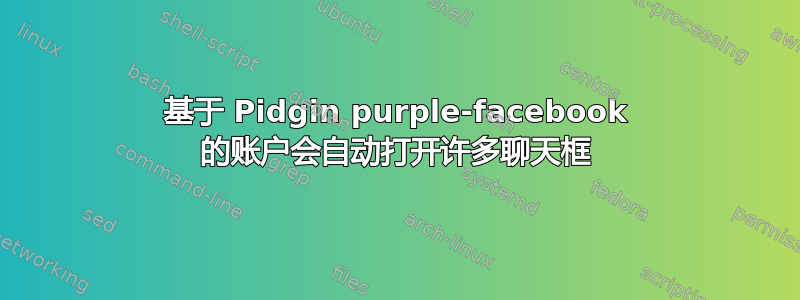 基于 Pidgin purple-facebook 的账户会自动打开许多聊天框