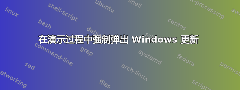 在演示过程中强制弹出 Windows 更新