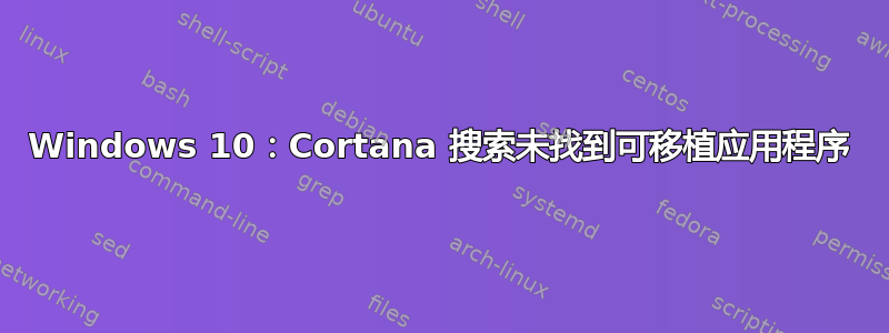 Windows 10：Cortana 搜索未找到可移植应用程序