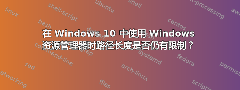 在 Windows 10 中使用 Windows 资源管理器时路径长度是否仍有限制？