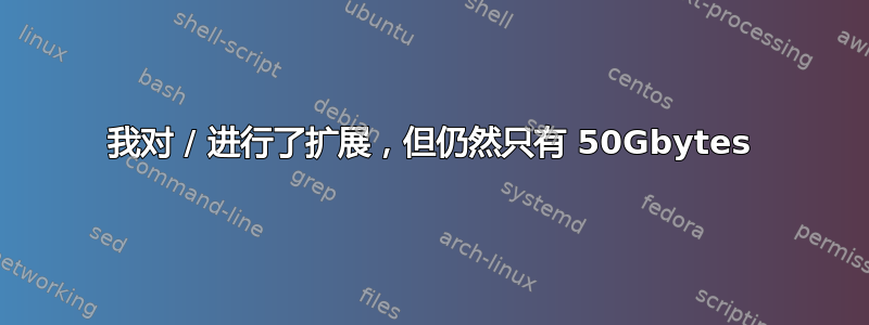 我对 / 进行了扩展，但仍然只有 50Gbytes