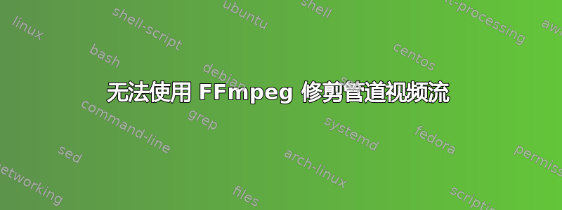 无法使用 FFmpeg 修剪管道视频流