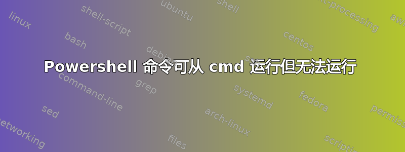 Powershell 命令可从 cmd 运行但无法运行