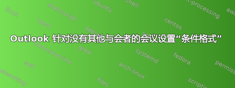 Outlook 针对没有其他与会者的会议设置“条件格式”