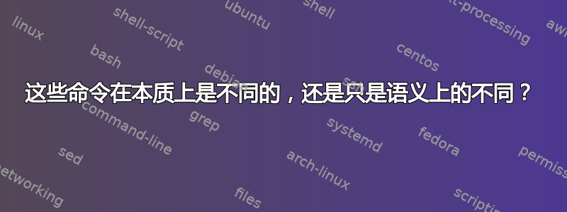 这些命令在本质上是不同的，还是只是语义上的不同？