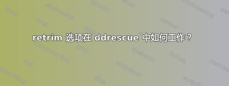 retrim 选项在 ddrescue 中如何工作？