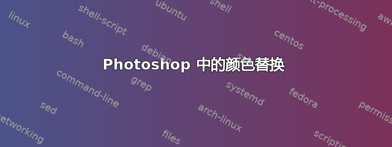 Photoshop 中的颜色替换