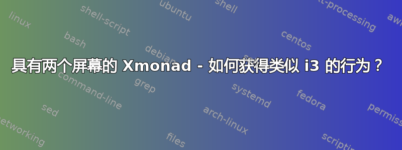 具有两个屏幕的 Xmonad - 如何获得类似 i3 的行为？