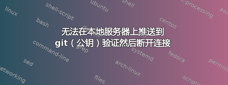 无法在本地服务器上推送到 git（公钥）验证然后断开连接