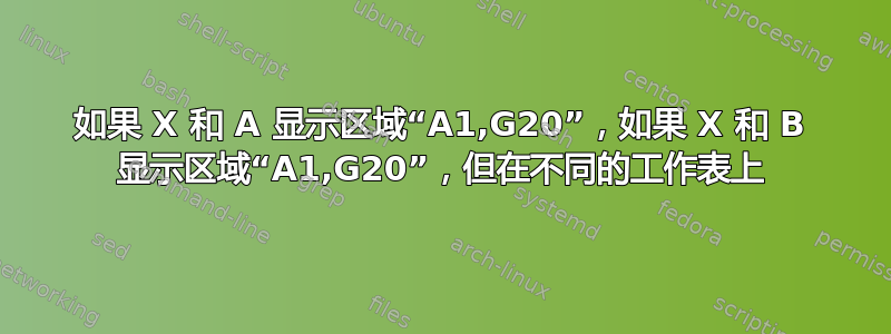 如果 X 和 A 显示区域“A1,G20”，如果 X 和 B 显示区域“A1,G20”，但在不同的工作表上