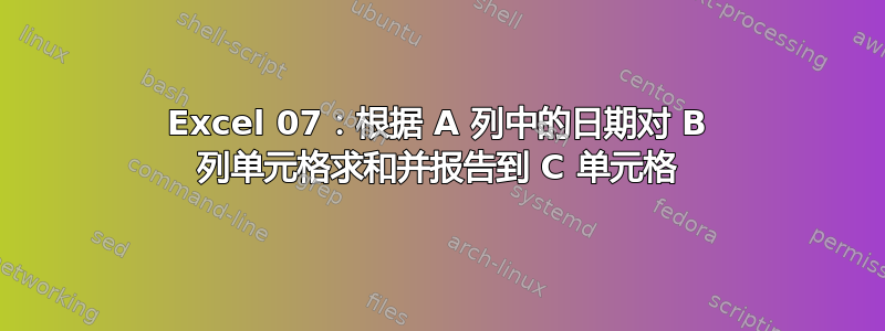 Excel 07：根据 A 列中的日期对 B 列单元格求和并报告到 C 单元格