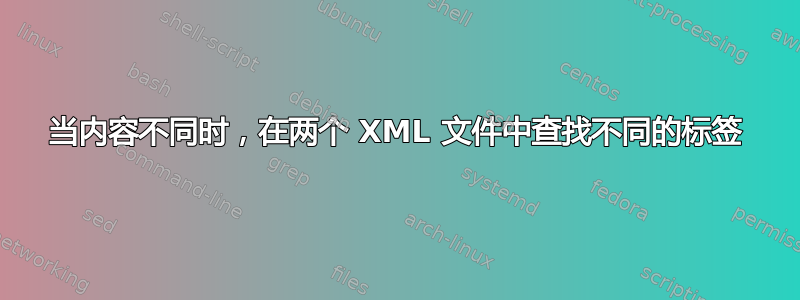 当内容不同时，在两个 XML 文件中查找不同的标签