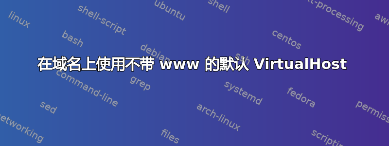 在域名上使用不带 www 的默认 VirtualHost