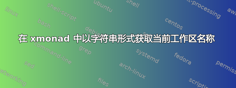 在 xmonad 中以字符串形式获取当前工作区名称