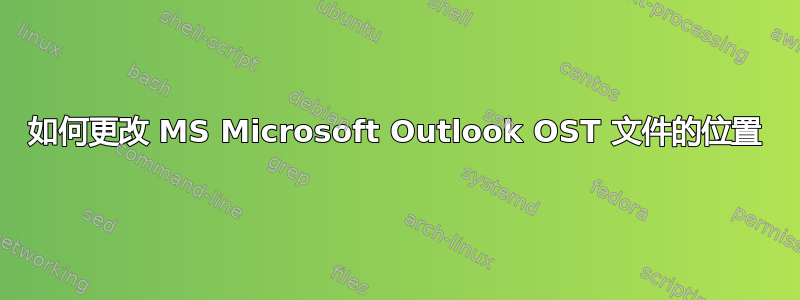 如何更改 MS Microsoft Outlook OST 文件的位置