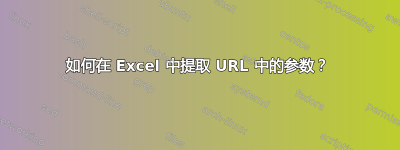 如何在 Excel 中提取 URL 中的参数？