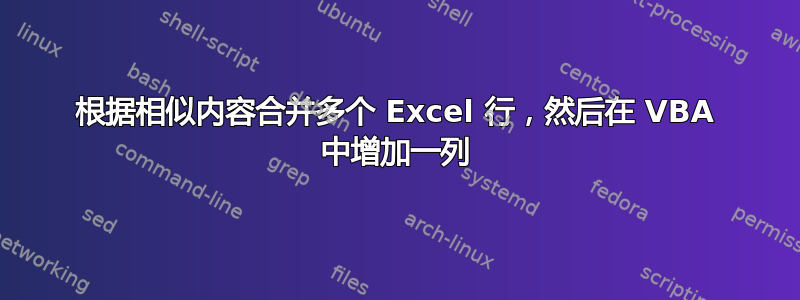 根据相似内容合并多个 Excel 行，然后在 VBA 中增加一列