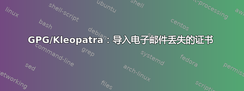 GPG/Kleopatra：导入电子邮件丢失的证书