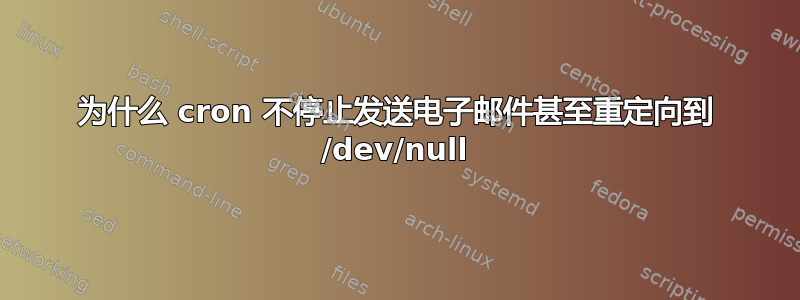 为什么 cron 不停止发送电子邮件甚至重定向到 /dev/null