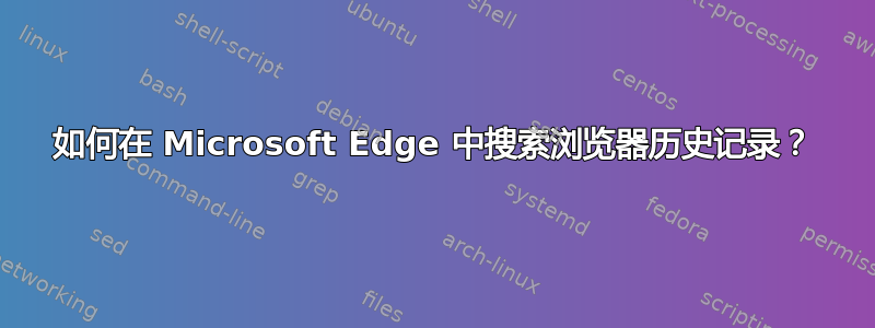 如何在 Microsoft Edge 中搜索浏览器历史记录？