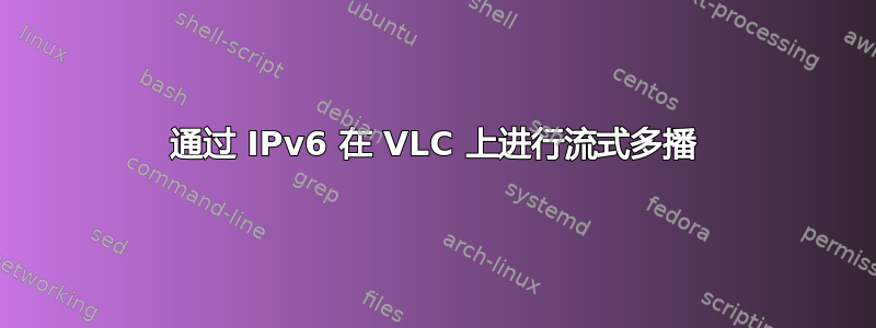 通过 IPv6 在 VLC 上进行流式多播