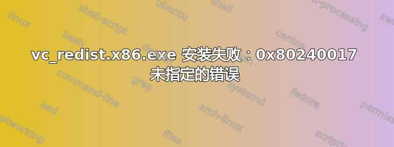 vc_redist.x86.exe 安装失败：0x80240017 未指定的错误