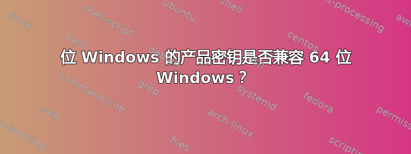 32 位 Windows 的产品密钥是否兼容 64 位 Windows？