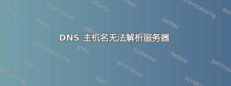 DNS 主机名无法解析服务器