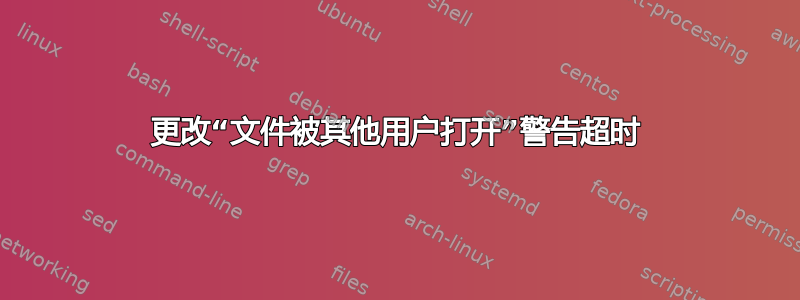 更改“文件被其他用户打开”警告超时