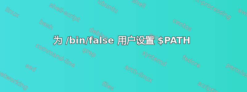 为 /bin/false 用户设置 $PATH