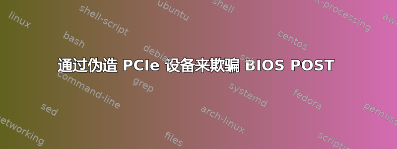 通过伪造 PCIe 设备来欺骗 BIOS POST