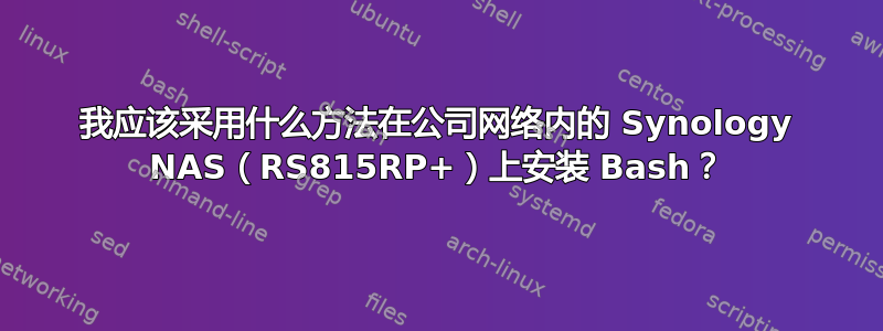 我应该采用什么方法在公司网络内的 Synology NAS（RS815RP+）上安装 Bash？