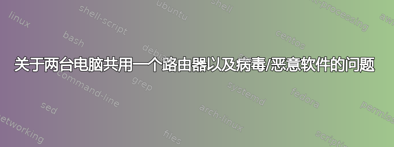 关于两台电脑共用一个路由器以及病毒/恶意软件的问题