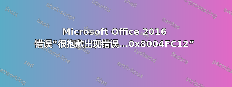 Microsoft Office 2016 错误“很抱歉出现错误...0x8004FC12”