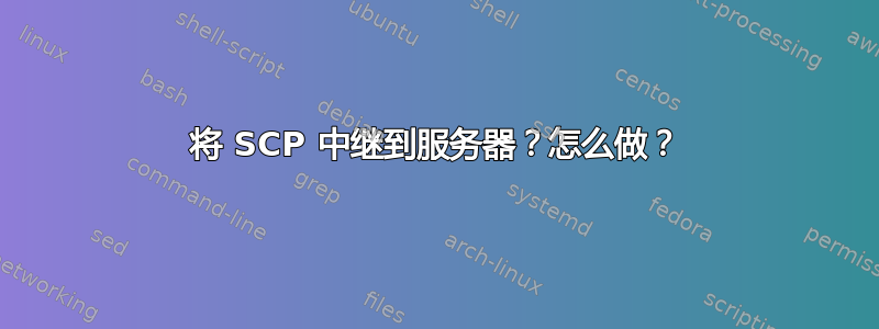 将 SCP 中继到服务器？怎么做？