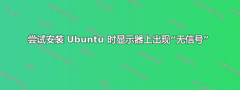 尝试安装 Ubuntu 时显示器上出现“无信号”