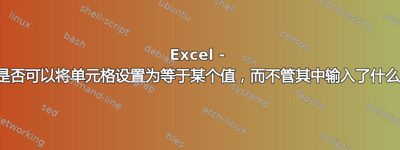 Excel - 我是否可以将单元格设置为等于某个值，而不管其中输入了什么？