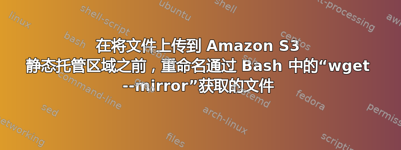 在将文件上传到 Amazon S3 静态托管区域之前，重命名通过 Bash 中的“wget --mirror”获取的文件