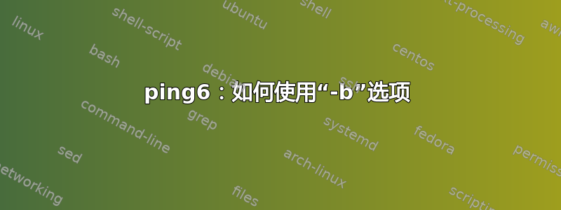 ping6：如何使用“-b”选项