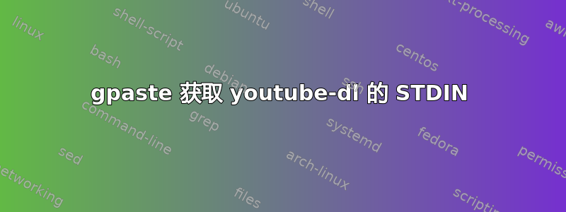 gpaste 获取 youtube-dl 的 STDIN