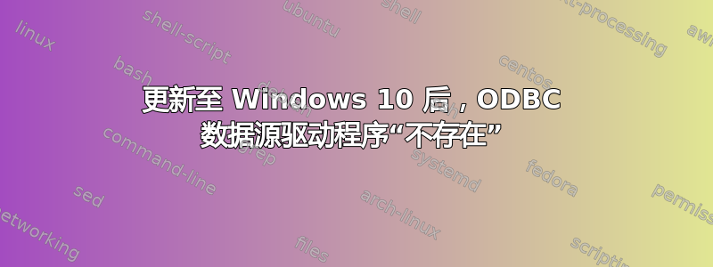 更新至 Windows 10 后，ODBC 数据源驱动程序“不存在”