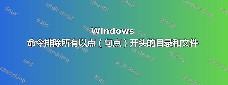 Windows 命令排除所有以点（句点）开头的目录和文件